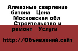 Алмазные сверление битона › Цена ­ 28 - Московская обл. Строительство и ремонт » Услуги   